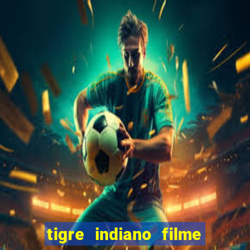 tigre indiano filme indiano tigre e drago